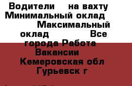 Водители BC на вахту. › Минимальный оклад ­ 60 000 › Максимальный оклад ­ 99 000 - Все города Работа » Вакансии   . Кемеровская обл.,Гурьевск г.